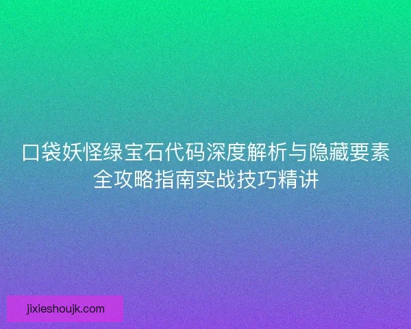 口袋妖怪绿宝石代码深度解析与隐藏要素全攻略指南实战技巧精讲