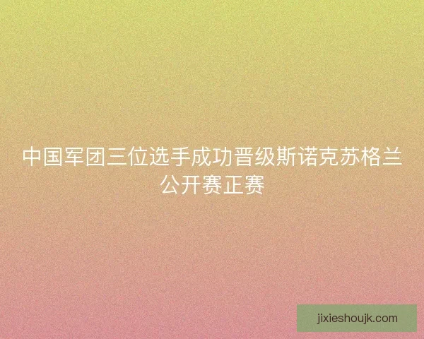 中国军团三位选手成功晋级斯诺克苏格兰公开赛正赛