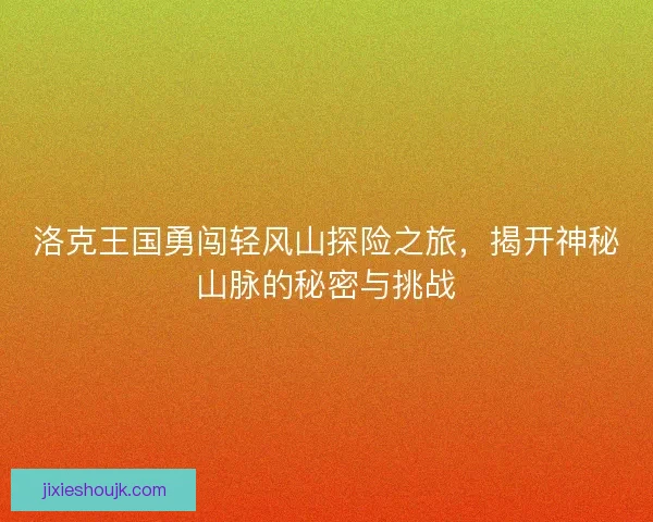 洛克王国勇闯轻风山探险之旅，揭开神秘山脉的秘密与挑战