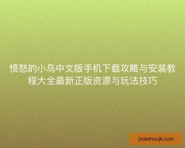 愤怒的小鸟中文版手机下载攻略与安装教程大全最新正版资源与玩法技巧 愤怒的小鸟中文版手机下载攻略与安装教程大全最新正版资源与玩法技巧
