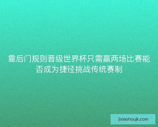 靠后门规则晋级世界杯只需赢两场比赛能否成为捷径挑战传统赛制